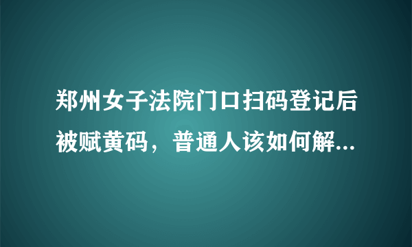 郑州女子法院门口扫码登记后被赋黄码，普通人该如何解决这种问题？