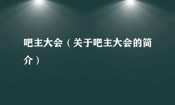 吧主大会（关于吧主大会的简介）