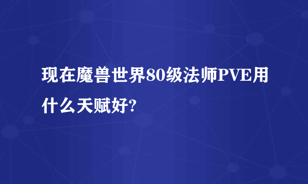 现在魔兽世界80级法师PVE用什么天赋好?