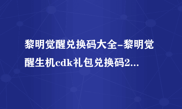 黎明觉醒兑换码大全-黎明觉醒生机cdk礼包兑换码2023最新