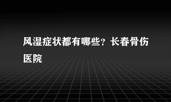 风湿症状都有哪些？长春骨伤医院