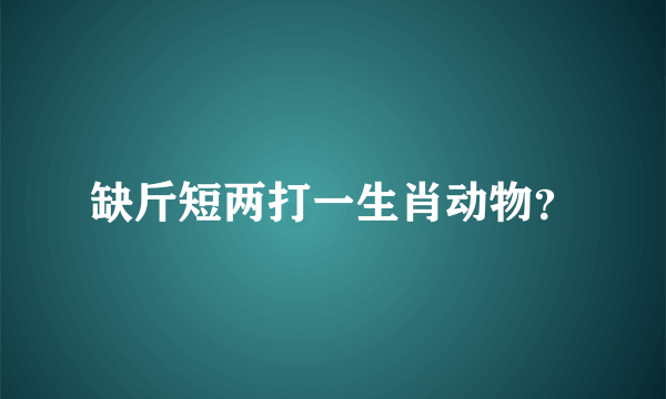 缺斤短两打一生肖动物？