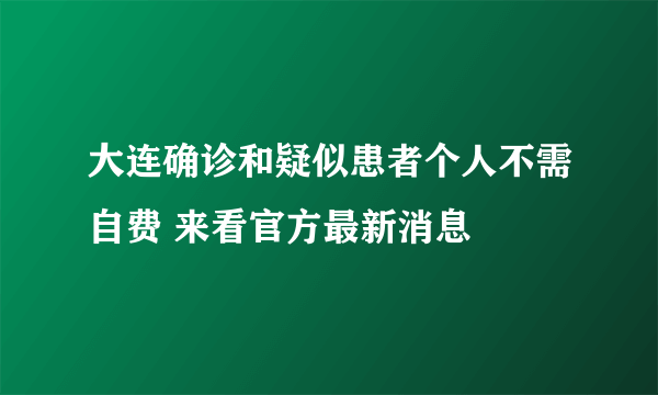 大连确诊和疑似患者个人不需自费 来看官方最新消息