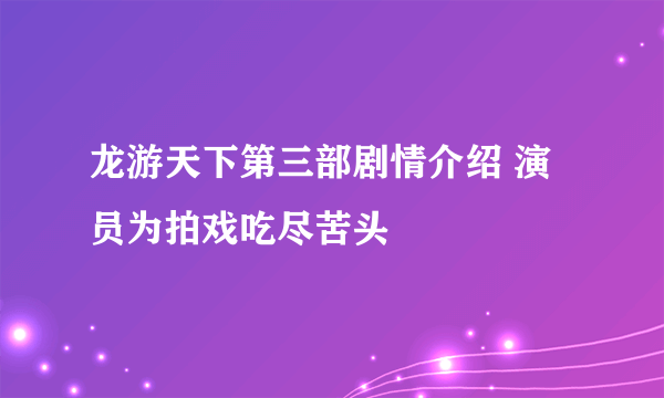 龙游天下第三部剧情介绍 演员为拍戏吃尽苦头