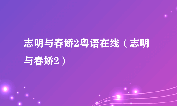 志明与春娇2粤语在线（志明与春娇2）