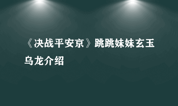 《决战平安京》跳跳妹妹玄玉乌龙介绍