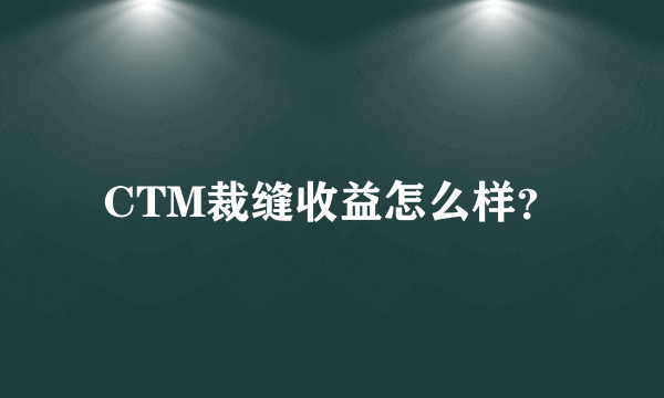 CTM裁缝收益怎么样？