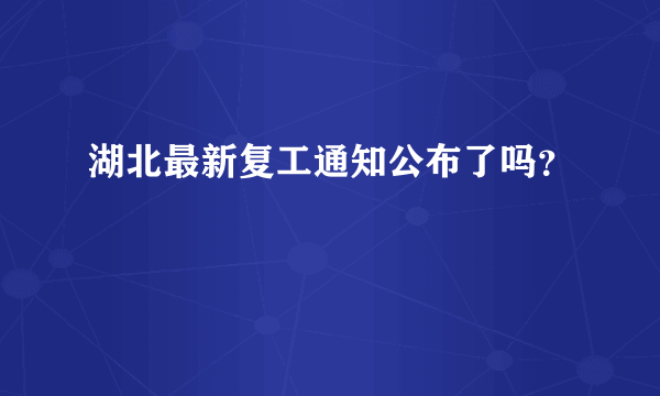 湖北最新复工通知公布了吗？