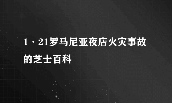 1·21罗马尼亚夜店火灾事故的芝士百科