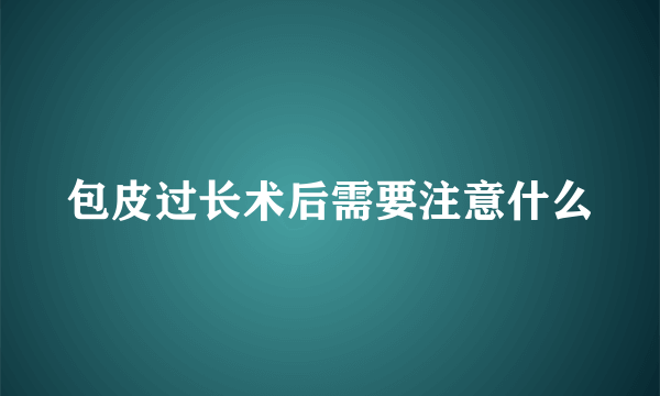 包皮过长术后需要注意什么