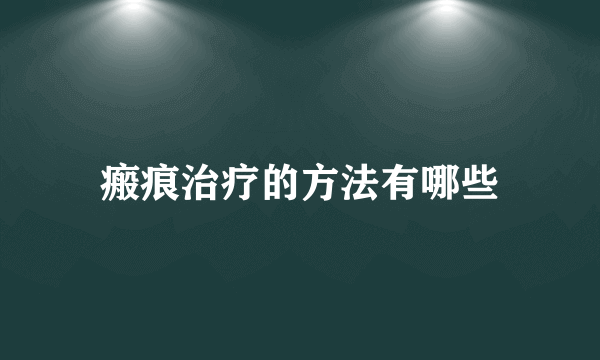 瘢痕治疗的方法有哪些