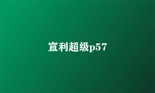 宣利超级p57