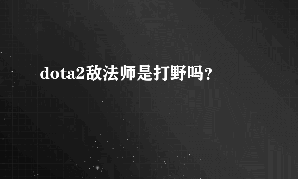 dota2敌法师是打野吗？