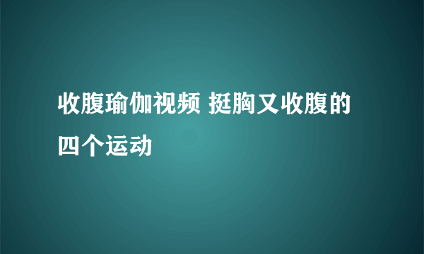 收腹瑜伽视频 挺胸又收腹的四个运动