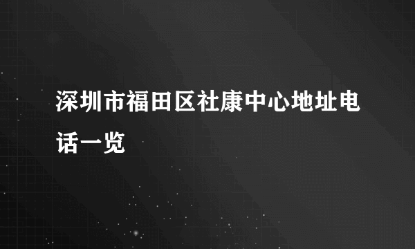 深圳市福田区社康中心地址电话一览