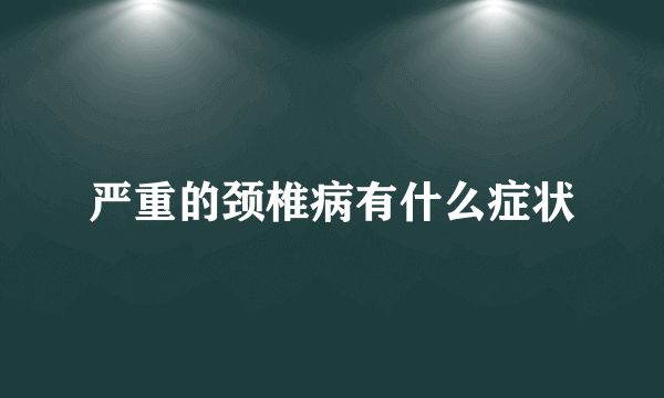 严重的颈椎病有什么症状