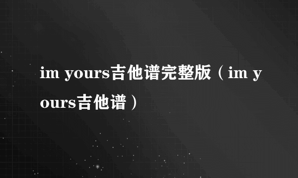 im yours吉他谱完整版（im yours吉他谱）