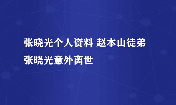 张晓光个人资料 赵本山徒弟张晓光意外离世