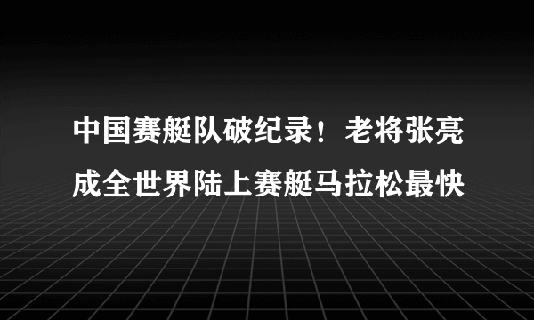 中国赛艇队破纪录！老将张亮成全世界陆上赛艇马拉松最快