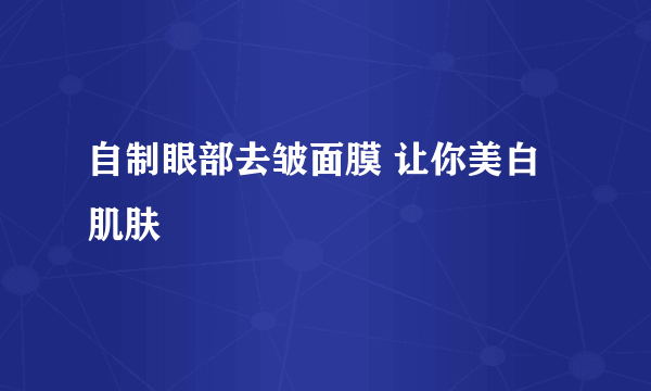 自制眼部去皱面膜 让你美白肌肤