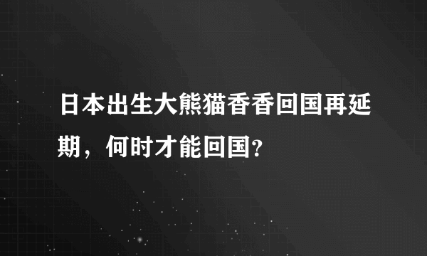 日本出生大熊猫香香回国再延期，何时才能回国？