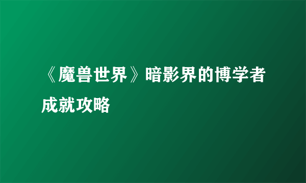 《魔兽世界》暗影界的博学者成就攻略