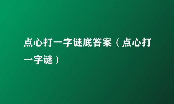 点心打一字谜底答案（点心打一字谜）