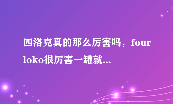 四洛克真的那么厉害吗，fourloko很厉害一罐就断片被称失身酒