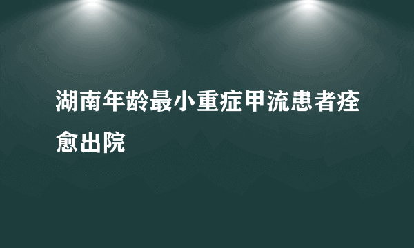 湖南年龄最小重症甲流患者痊愈出院