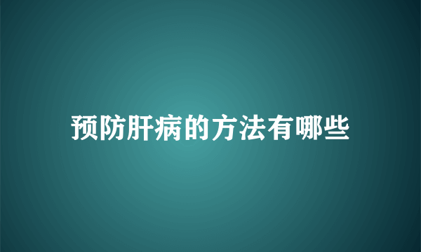 预防肝病的方法有哪些