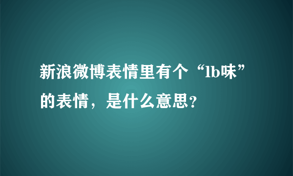 新浪微博表情里有个“lb味”的表情，是什么意思？