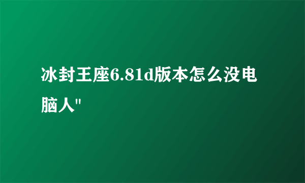 冰封王座6.81d版本怎么没电脑人