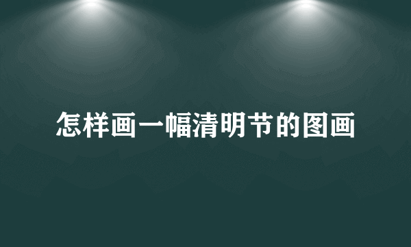 怎样画一幅清明节的图画