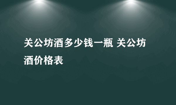 关公坊酒多少钱一瓶 关公坊酒价格表