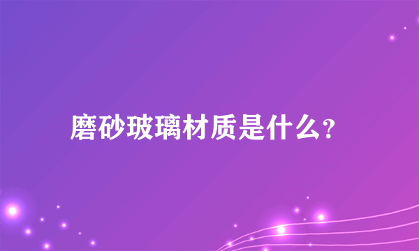 磨砂玻璃材质是什么？