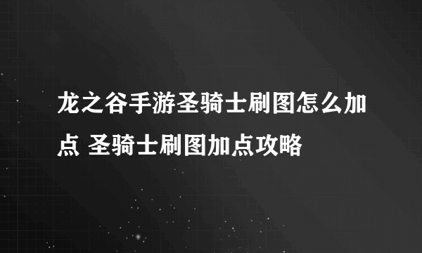 龙之谷手游圣骑士刷图怎么加点 圣骑士刷图加点攻略