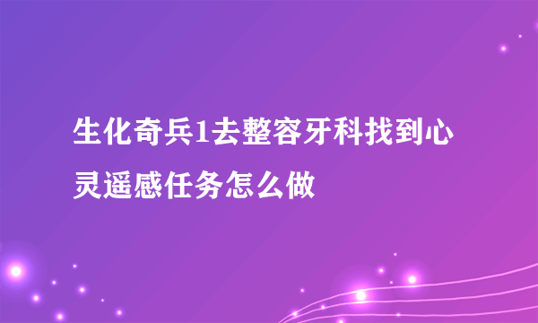 生化奇兵1去整容牙科找到心灵遥感任务怎么做