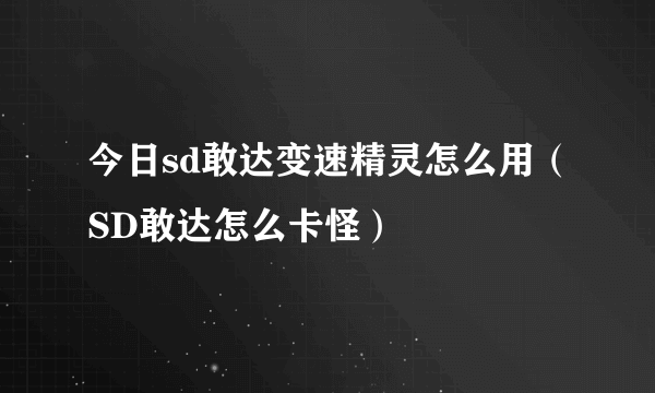 今日sd敢达变速精灵怎么用（SD敢达怎么卡怪）