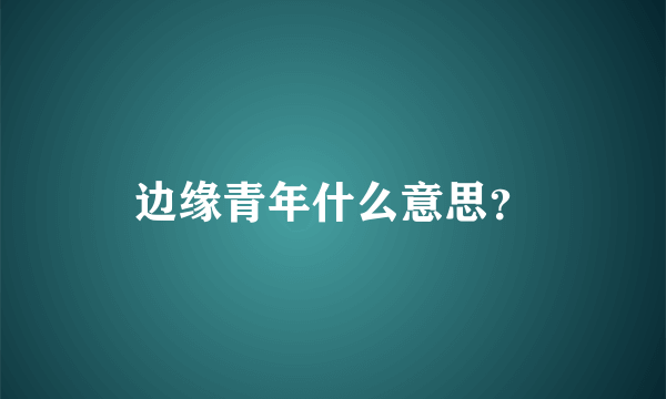 边缘青年什么意思？