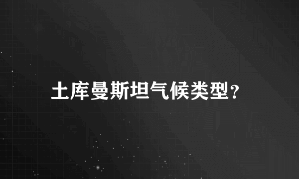 土库曼斯坦气候类型？