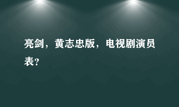 亮剑，黄志忠版，电视剧演员表？