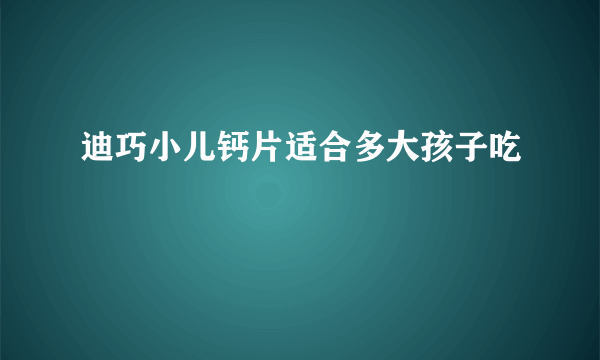 迪巧小儿钙片适合多大孩子吃