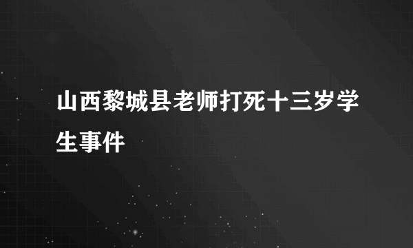 山西黎城县老师打死十三岁学生事件