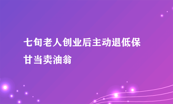 七旬老人创业后主动退低保 甘当卖油翁