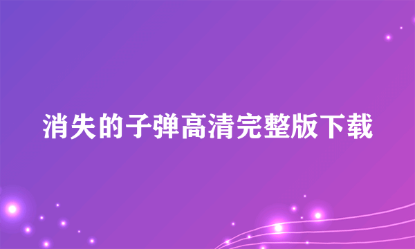 消失的子弹高清完整版下载