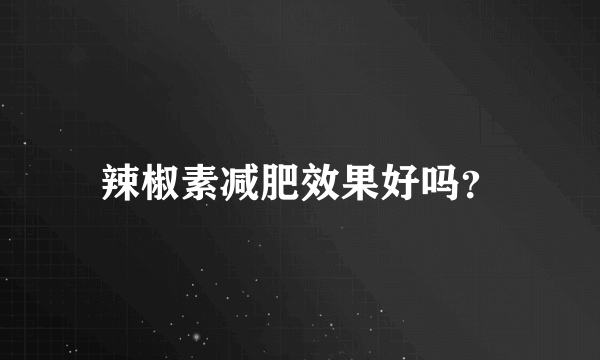 辣椒素减肥效果好吗？