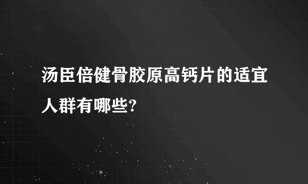 汤臣倍健骨胶原高钙片的适宜人群有哪些?