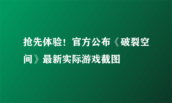 抢先体验！官方公布《破裂空间》最新实际游戏截图