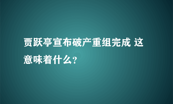 贾跃亭宣布破产重组完成 这意味着什么？