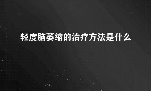 轻度脑萎缩的治疗方法是什么